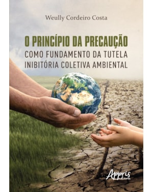 O PRINCÍPIO DA PRECAUÇÃO COMO FUNDAMENTO DA TUTELA INIBITÓRIA COLETIVA AMBIENTAL