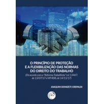 O PRINCÍPIO DE PROTEÇÃO E A FLEXIBILIZAÇÃO DAS NORMAS DO DIREITO DO TRABALHO (DE ACORDO COM A REFORMA TRABALHISTA LEI 13467, DE 13/07/17 E MP 808, DE 14/11/17)