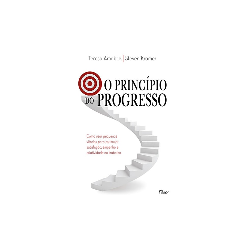 O PRINCÍPIO DO PROGRESSO: COMO USAR PEQUENAS VITÓRIAS PARA ESTIMULAR SATISFAÇÃO, EMPENHO E CRIATIVIDADE NO TRABALHO