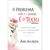 O problema não é o leitor. É o texto: lições reais sobre escrita e comunicação no trabalho