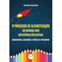 O PROCESSO DE ALFABETIZAÇÃO DA CRIANÇA COM DEFICIÊNCIA INTELECTUAL: CONHECIMENTOS, CONCEPÇÕES E PRÁTICAS DE PROFESSORES