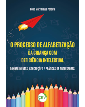 O PROCESSO DE ALFABETIZAÇÃO DA CRIANÇA COM DEFICIÊNCIA INTELECTUAL: CONHECIMENTOS, CONCEPÇÕES E PRÁTICAS DE PROFESSORES