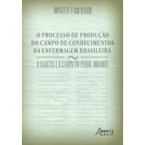 O PROCESSO DE PRODUÇÃO DO CAMPO DE CONHECIMENTOS DA ENFERMAGEM BRASILEIRA: O HABITUS E O CAMPO EM PIERRE BOURDIEU