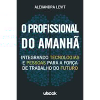 O PROFISSIONAL DO AMANHÃ: INTEGRANDO TECNOLOGIAS E PESSOAS PARA A FORÇA DE TRABALHO DO FUTURO