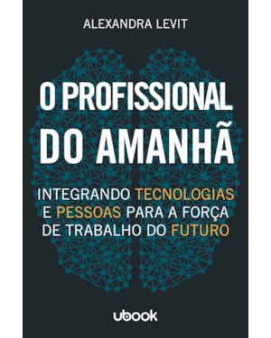 O PROFISSIONAL DO AMANHÃ: INTEGRANDO TECNOLOGIAS E PESSOAS PARA A FORÇA DE TRABALHO DO FUTURO