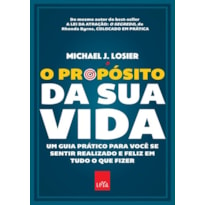 O PROPÓSITO DA SUA VIDA: UM GUIA PRÁTICO PARA VOCÊ SE SENTIR REALIZADO E FELIZ EM TUDO O QUE FIZER