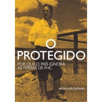 O PROTEGIDO - POR QUE O PAÍS IGNORA AS TERRAS DE FHC