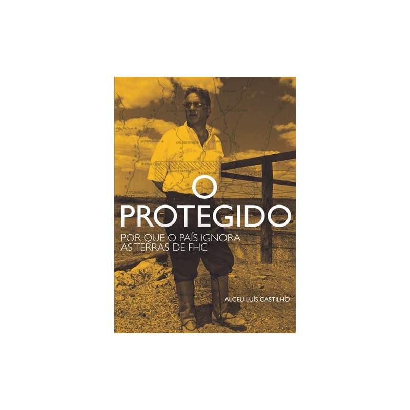 O PROTEGIDO - POR QUE O PAÍS IGNORA AS TERRAS DE FHC