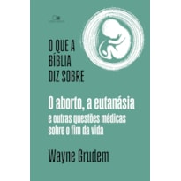 O que a Bíblia diz sobre o aborto, a eutanásia e outras questões médicas sobre o fim da vida