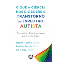 O QUE A CIÊNCIA NOS DIZ SOBRE O TRANSTORNO DO ESPECTRO AUTISTA: FAZENDO AS ESCOLHAS CERTAS PARA O SEU FILHO