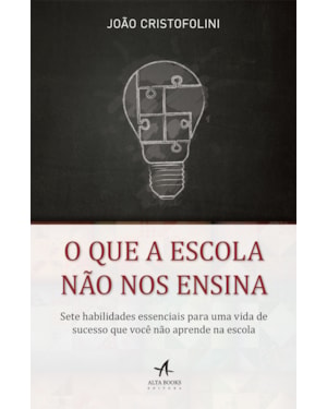 O que a escola não nos ensina: sete habilidades essenciais para uma vida de sucesso que você não aprende na escola