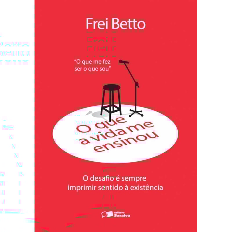 O QUE A VIDA ME ENSINOU: FREI BETTO: O DESAFIO É SEMPRE IMPRIMIR SENTIDO À EXISTÊNCIA