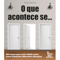 O QUE ACONTECE SE ...: 100 FRASES PARA VOCÊ REFLETIR SOBRE COMO INTERPRETA DIFERENTES SITUAÇÕES