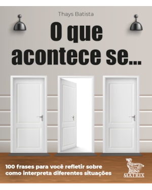 O QUE ACONTECE SE ...: 100 FRASES PARA VOCÊ REFLETIR SOBRE COMO INTERPRETA DIFERENTES SITUAÇÕES