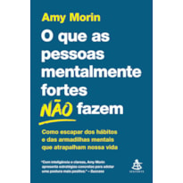 O QUE AS PESSOAS MENTALMENTE FORTES NÃO FAZEM: COMO ESCAPAR DOS HÁBITOS E DAS ARMADILHAS MENTAIS QUE ATRAPALHAM NOSSA VIDA