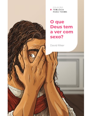 O QUE DEUS TEM A VER COM SEXO?: A SEXUALIDADE CRISTÃ E OS DESAFIOS CONTEMPORÂNEOS | COLEÇÃO TEOLOGIA PARA TODOS