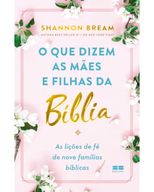 O QUE DIZEM AS MÃES E FILHAS DA BÍBLIA: AS LIÇÕES DE FÉ DE NOVE FAMÍLIAS BÍBLICAS