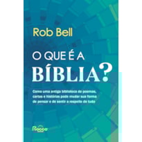 O QUE É A BÍBLIA?: COMO UMA ANTIGA BIBLIOTECA DE POEMAS, CARTAS E HISTÓRIAS PODE MUDAR SUA FORMA DE PENSAR E DE SENTIR A RESPEITO DE TUDO