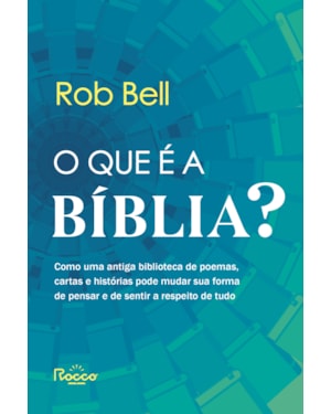 O QUE É A BÍBLIA?: COMO UMA ANTIGA BIBLIOTECA DE POEMAS, CARTAS E HISTÓRIAS PODE MUDAR SUA FORMA DE PENSAR E DE SENTIR A RESPEITO DE TUDO