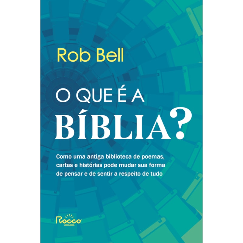 O QUE É A BÍBLIA?: COMO UMA ANTIGA BIBLIOTECA DE POEMAS, CARTAS E HISTÓRIAS PODE MUDAR SUA FORMA DE PENSAR E DE SENTIR A RESPEITO DE TUDO