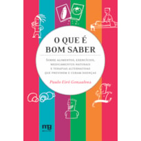 O QUE É BOM SABER: SOBRE ALIMENTOS, EXERCÍCIOS, MEDICAMENTOS NATURAIS E TERAPIAS ALTERNATIVAS QUE PREVINEM E CURAM DOENÇAS 