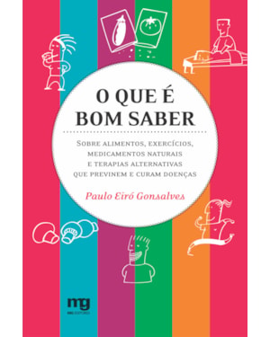 O QUE É BOM SABER: SOBRE ALIMENTOS, EXERCÍCIOS, MEDICAMENTOS NATURAIS E TERAPIAS ALTERNATIVAS QUE PREVINEM E CURAM DOENÇAS