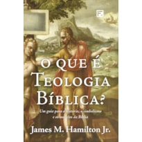 O QUE É TEOLOGIA BÍBLICA?: UM GUIA PARA A HISTÓRIA, O SIMBOLISMO E OS MODELOS DA BÍBLIA