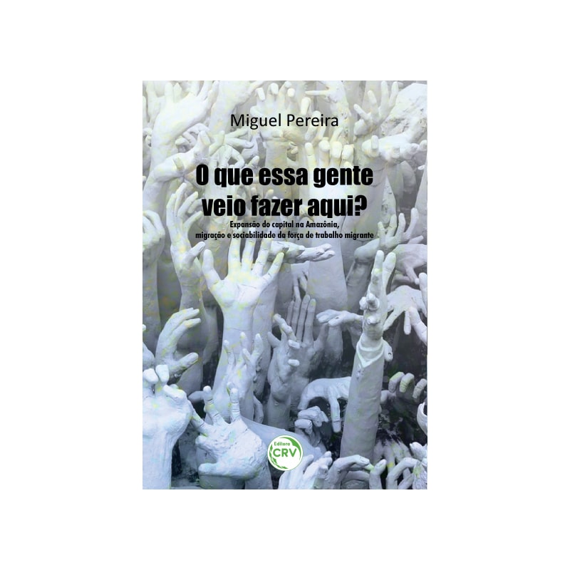 O QUE ESSA GENTE VEIO FAZER AQUI? EXPANSÃO DO CAPITAL NA AMAZÔNIA, MIGRAÇÃO E SOCIABILIDADE DA FORÇA DE TRABALHO MIGRANTE