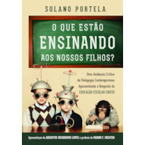 O QUE ESTÃO ENSINANDO AOS NOSSOS FILHOS?: UMA AVALIAÇÃO CRÍTICA DA PEDAGOGIA CONTEMPORÂNEA APRESENTANDO A RESPOSTA DA EDUCAÇÃO ESCOLAR CRISTÃ