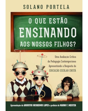 O QUE ESTÃO ENSINANDO AOS NOSSOS FILHOS?: UMA AVALIAÇÃO CRÍTICA DA PEDAGOGIA CONTEMPORÂNEA APRESENTANDO A RESPOSTA DA EDUCAÇÃO ESCOLAR CRISTÃ