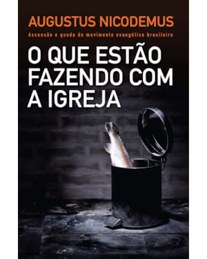 O QUE ESTÃO FAZENDO COM A IGREJA: ASCENSÃO E QUEDA DO MOVIMENTO EVANGÉLICO BRASILEIRO