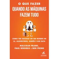 O QUE FAZER QUANDO AS MÁQUINAS FAZEM TUDO: COMO TER SUCESSO EM UM MUNDO DE IA, ALGORITMOS, ROBÔS E BIG DATA