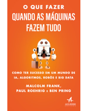 O que fazer quando as máquinas fazem tudo: como ter sucesso em um mundo de IA, algoritmos, robôs e big data