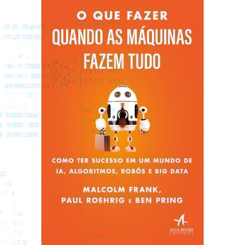 O que fazer quando as máquinas fazem tudo: como ter sucesso em um mundo de IA, algoritmos, robôs e big data