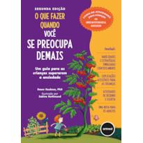 O QUE FAZER QUANDO VOCÊ SE PREOCUPA DEMAIS - 2.ED.: UM GUIA PARA AS CRIANÇAS SUPERAREM A ANSIEDADE
