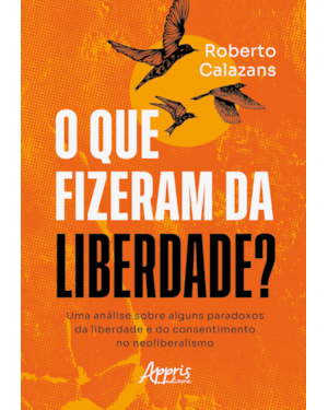 O QUE FIZERAM DA LIBERDADE?: UMA ANÁLISE SOBRE ALGUNS PARADOXOS DA LIBERDADE E DO CONSENTIMENTO NO NEOLIBERALISMO