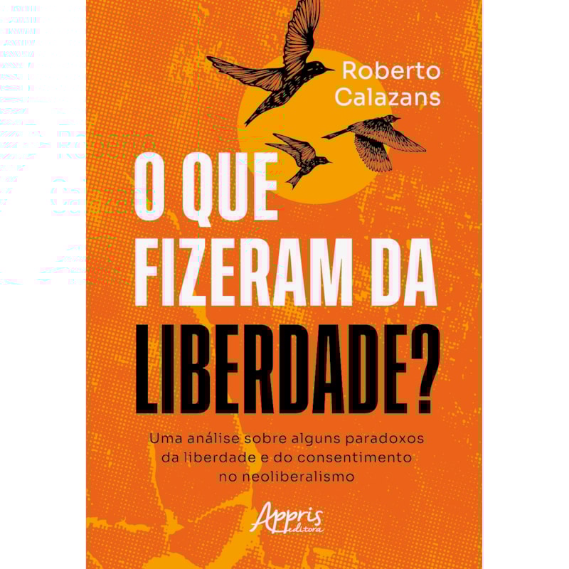 O QUE FIZERAM DA LIBERDADE?: UMA ANÁLISE SOBRE ALGUNS PARADOXOS DA LIBERDADE E DO CONSENTIMENTO NO NEOLIBERALISMO