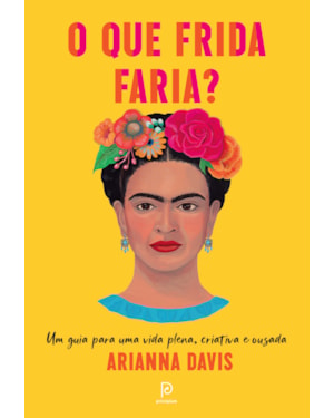 O que frida faria?: um guia para uma vida plena, criativa e ousada
