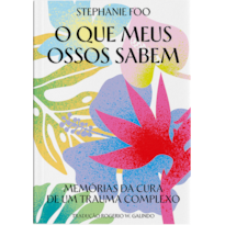 O QUE MEUS OSSOS SABEM: MEMÓRIAS DA CURA DE UM TRAUMA COMPLEXO