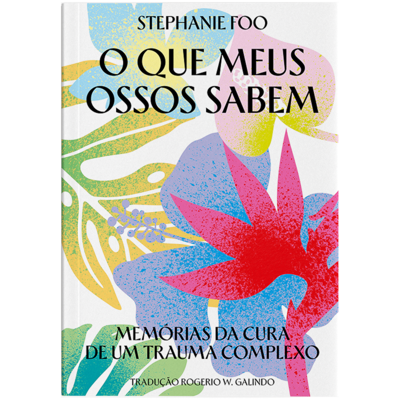 O QUE MEUS OSSOS SABEM: MEMÓRIAS DA CURA DE UM TRAUMA COMPLEXO