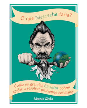 O QUE NIETZSCHE FARIA?: COMO OS GRANDES FILÓSOFOS PODEM AJUDAR A RESOLVER PROBLEMAS COTIDIANOS