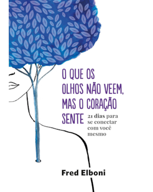 O QUE OS OLHOS NÃO VEEM, MAS O CORAÇÃO SENTE: 21 DIAS PARA SE CONECTAR COM VOCÊ MESMO