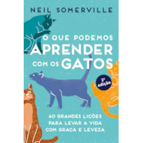 O que podemos aprender com os gatos: 60 grandes lições para levar a vida com graça e leveza