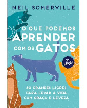 O que podemos aprender com os gatos: 60 grandes lições para levar a vida com graça e leveza