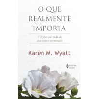 O QUE REALMENTE IMPORTA: 7 LIÇÕES DE VIDA DE PACIENTES TERMINAIS