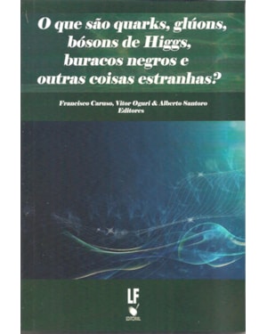 O QUE SÃO QURKS, GLÚONS, BÓSONSDE HIGGS, BURACOS NEGROS E OUTRAS COISAS ESTRANHAS?