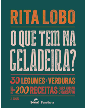 O QUE TEM NA GELADEIRA?: 30 LEGUMES E VERDURAS EM MAIS DE 200 RECEITAS PARA VARIAR O CARDÁPIO