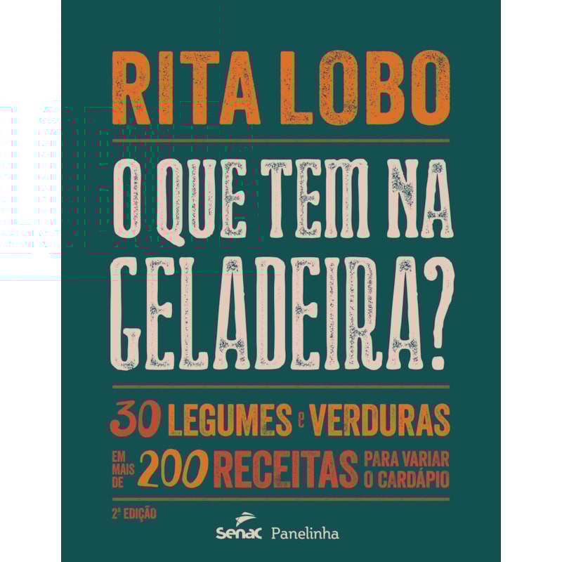 O QUE TEM NA GELADEIRA?: 30 LEGUMES E VERDURAS EM MAIS DE 200 RECEITAS PARA VARIAR O CARDÁPIO