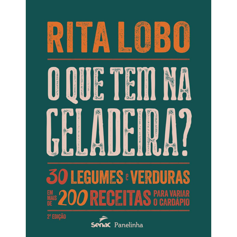 O QUE TEM NA GELADEIRA?: 30 LEGUMES E VERDURAS EM MAIS DE 200 RECEITAS PARA VARIAR O CARDÁPIO