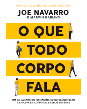 O QUE TODO CORPO FALA: UM EX-AGENTE DO FBI ENSINA COMO DECODIFICAR A LINGUAGEM CORPORAL E LER AS PESSOAS
